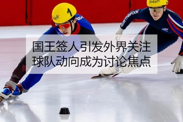 国王签人引发外界关注 球队动向成为讨论焦点