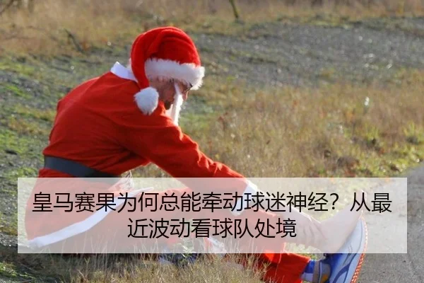 皇马赛果为何总能牵动球迷神经？从最近波动看球队处境