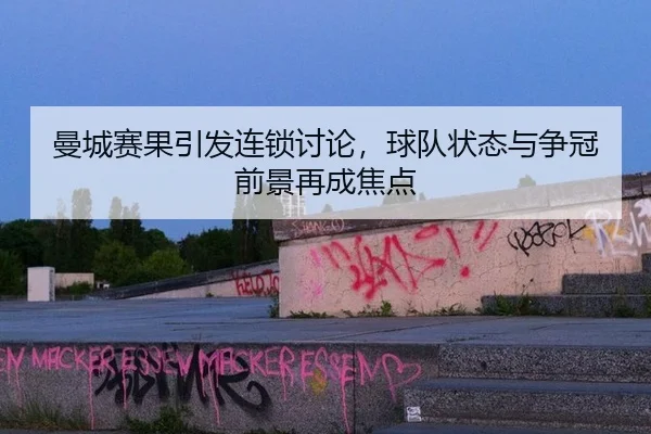 曼城赛果引发连锁讨论，球队状态与争冠前景再成焦点